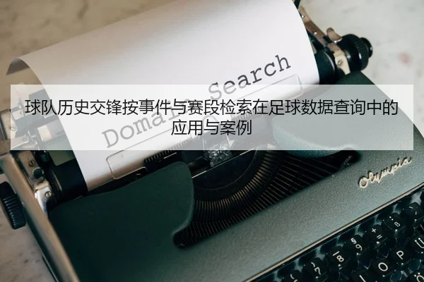 球队历史交锋按事件与赛段检索在足球数据查询中的应用与案例