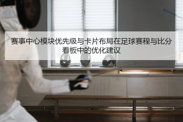 赛事中心模块优先级与卡片布局在足球赛程与比分看板中的优化建议
