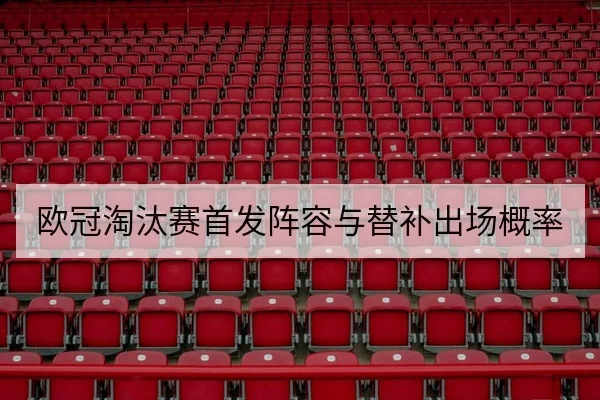 欧冠淘汰赛首发阵容与替补出场概率